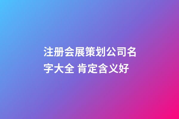注册会展策划公司名字大全 肯定含义好-第1张-公司起名-玄机派